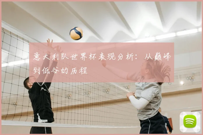 意大利队世界杯表现分析：从巅峰到低谷的历程