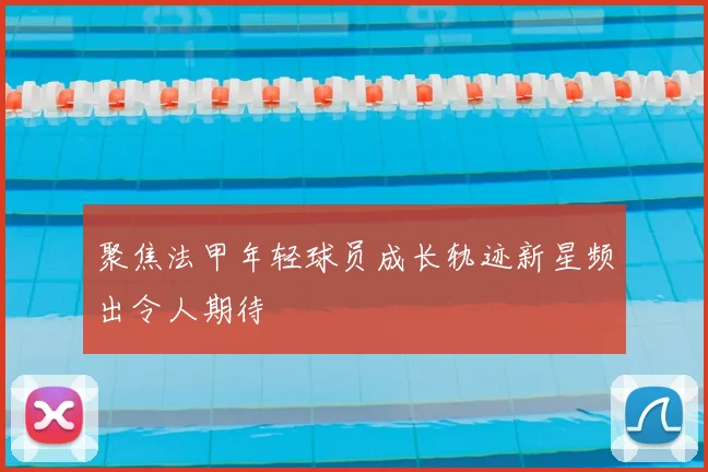 聚焦法甲年轻球员成长轨迹新星频出令人期待