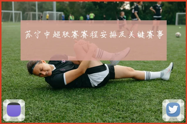 苏宁中超联赛赛程安排及关键赛事