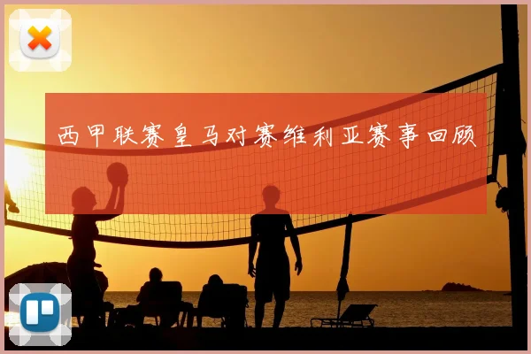 西甲联赛皇马对赛维利亚赛事回顾