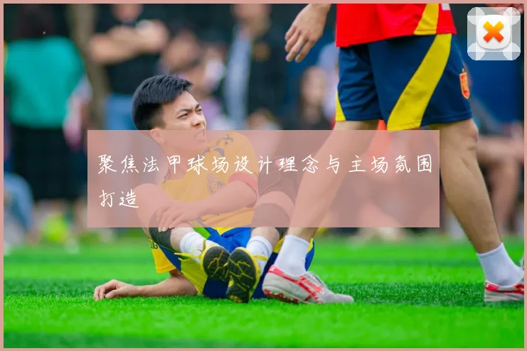 聚焦法甲球场设计理念与主场氛围打造